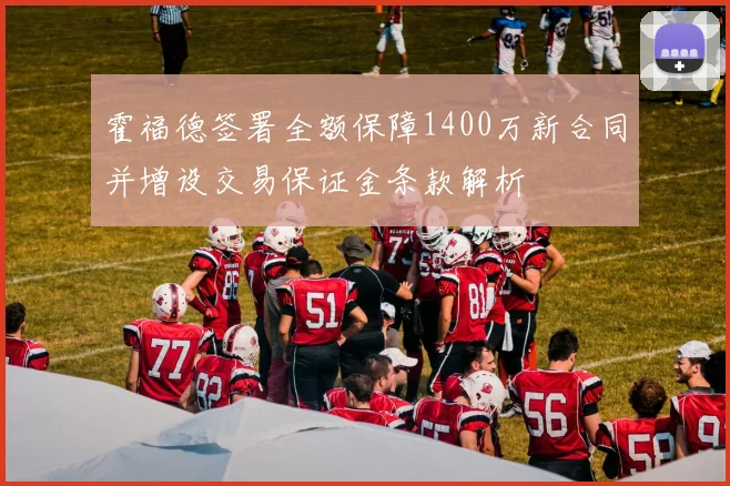 霍福德签署全额保障1400万新合同并增设交易保证金条款解析