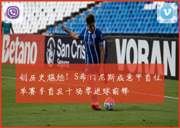 创历史尴尬！S希门尼斯成意甲首位单赛季首发十场零进球前锋