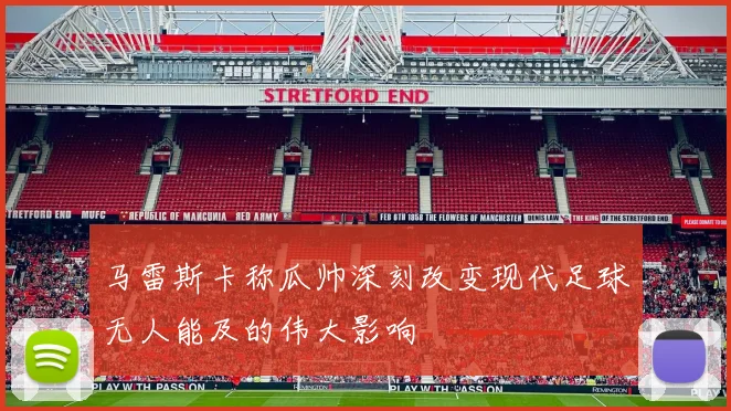 马雷斯卡称瓜帅深刻改变现代足球无人能及的伟大影响