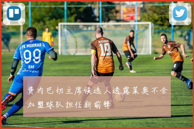 费内巴切主席候选人透露莱奥不会加盟球队担任新前锋