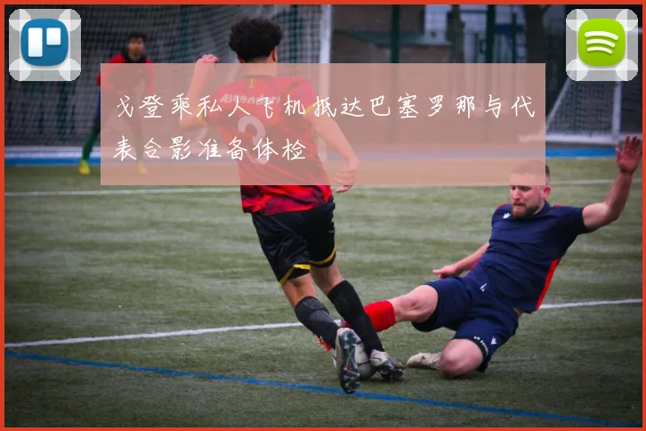 戈登乘私人飞机抵达巴塞罗那与代表合影准备体检
