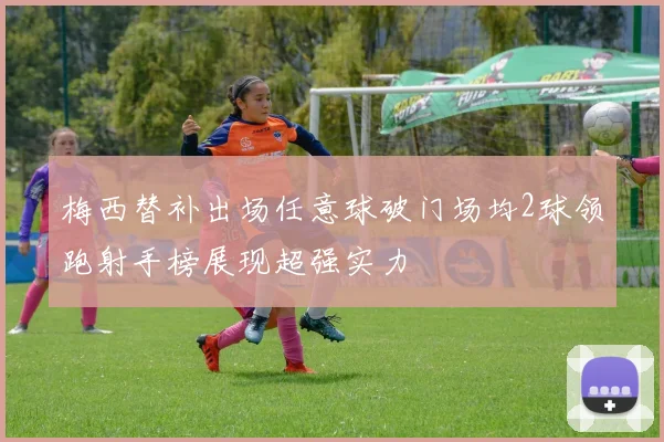 梅西替补出场任意球破门场均2球领跑射手榜展现超强实力