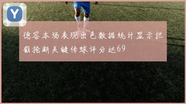 德容本场表现出色数据统计显示拦截抢断关键传球评分达69