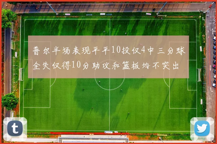 普尔半场表现平平10投仅4中三分球全失仅得10分助攻和篮板均不突出