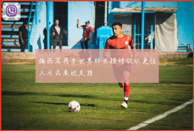 梅西若再夺世界杯女模特欲以更惊人方式表达支持