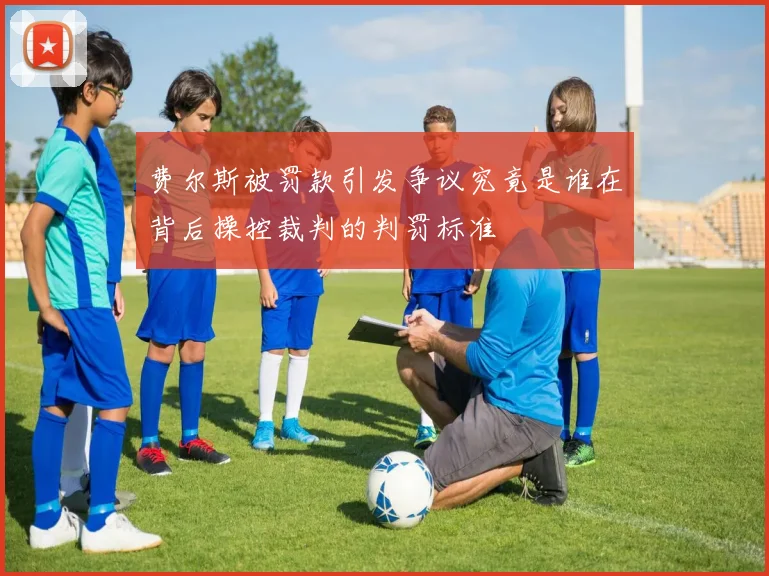 费尔斯被罚款引发争议究竟是谁在背后操控裁判的判罚标准