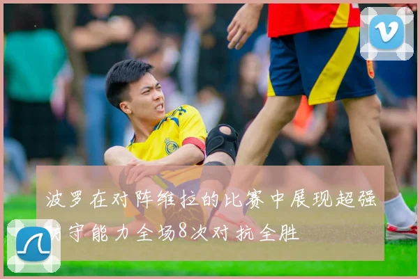 波罗在对阵维拉的比赛中展现超强防守能力全场8次对抗全胜