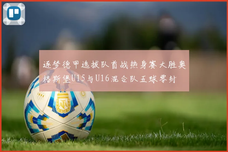 逐梦德甲选拔队首战热身赛大胜奥格斯堡U15与U16混合队五球零封