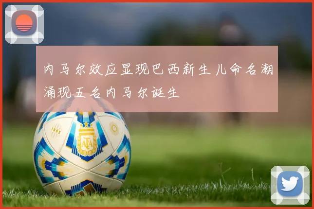 内马尔效应显现巴西新生儿命名潮涌现五名内马尔诞生