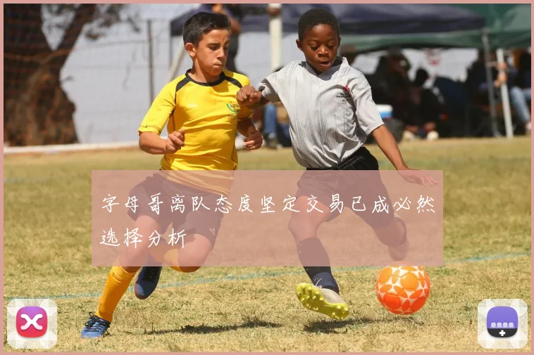 字母哥离队态度坚定交易已成必然选择分析