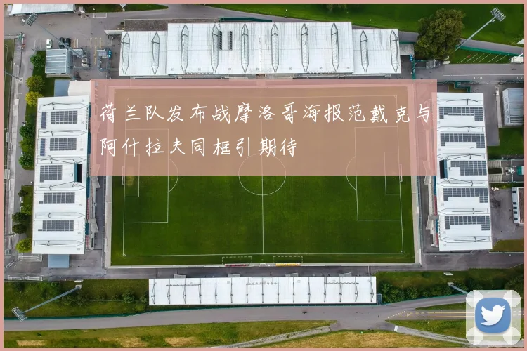 荷兰队发布战摩洛哥海报范戴克与阿什拉夫同框引期待