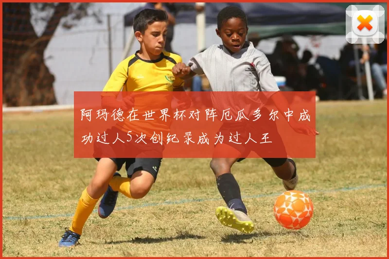 阿玛德在世界杯对阵厄瓜多尔中成功过人5次创纪录成为过人王